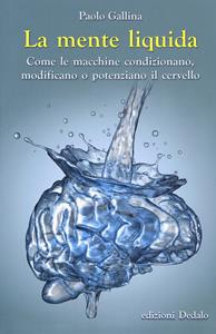 La mente liquida. Come le macchine condizionano, modificano o potenziano il cervello - Paolo Gallina - Libro edizioni Dedalo 2019, La scienza è facile | Libraccio.it