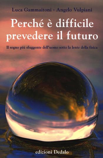 Perché è difficile prevedere il futuro. Il sogno più sfuggente dell'uomo sotto la lente della fisica - Luca Gammaitoni, Angelo Vulpiani - Libro edizioni Dedalo 2019, La scienza è facile | Libraccio.it