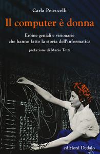 Il computer è donna. Eroine geniali e visionarie che hanno fatto la storia dell'informatica - Carla Petrocelli - Libro edizioni Dedalo 2019, La scienza è facile | Libraccio.it