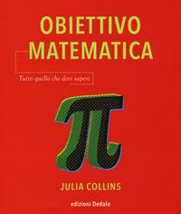 Obiettivo matematica. Tutto quello che devi sapere - Julia Collins - Libro edizioni Dedalo 2019, La scienza è facile | Libraccio.it