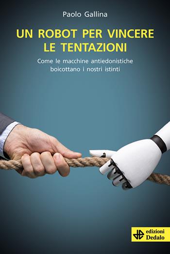 Un robot per vincere le tentazioni. Come le macchine boicottano i nostri istinti - Paolo Gallina - Libro edizioni Dedalo 2021, La scienza è facile | Libraccio.it