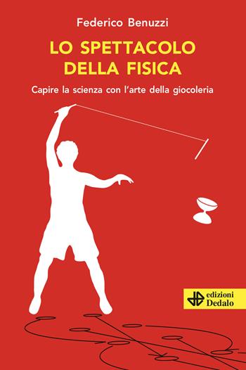 Lo spettacolo della fisica. Capire la scienza con l'arte della giocoleria - Federico Benuzzi - Libro edizioni Dedalo 2021, La scienza è facile | Libraccio.it