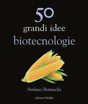 50 grandi idee. Biotecnologie - Stefano Bertacchi - Libro edizioni Dedalo 2021, La scienza è facile | Libraccio.it