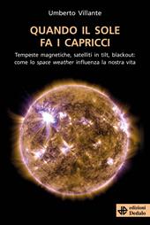 Quando il sole fa i capricci. Tempeste magnetiche, satelliti in tilt, blackout: come lo space weather influenza la nostra vita
