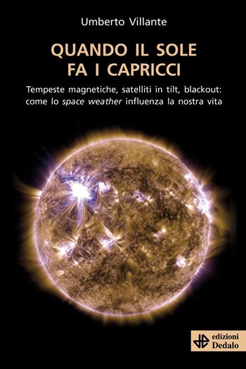 Quando il sole fa i capricci. Tempeste magnetiche, satelliti in tilt, blackout: come lo space weather influenza la nostra vita - Umberto Villante - Libro edizioni Dedalo 2021, La scienza è facile | Libraccio.it