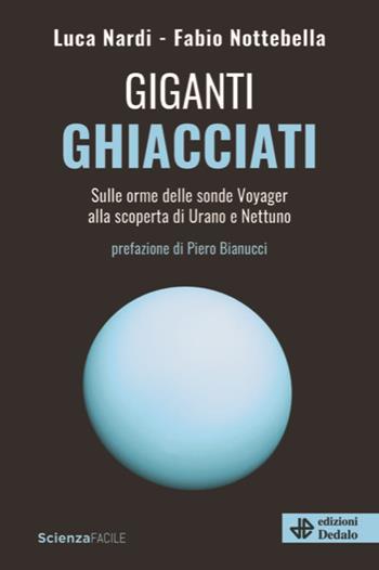 Giganti ghiacciati. Sulle orme delle sonde Voyager alla scoperta di Urano e Nettuno - Luca Nardi, Fabio Nottebella - Libro edizioni Dedalo 2023, La scienza è facile | Libraccio.it