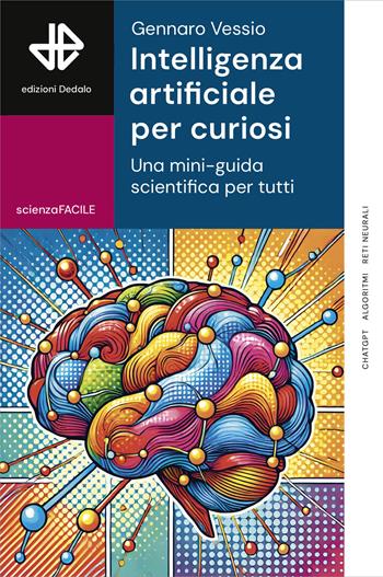 Intelligenza artificiale per curiosi. Una mini-guida scientifica per tutti - Gennaro Vessio - Libro edizioni Dedalo 2025, ScienzaFACILE | Libraccio.it