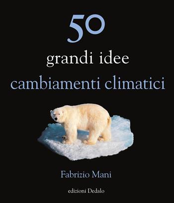 50 grandi idee. Cambiamenti climatici - Fabrizio Mani - Libro edizioni Dedalo 2025, La scienza è facile | Libraccio.it