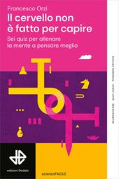 Il cervello non è fatto per capire. Sei quiz per allenare la mente a pensare meglio