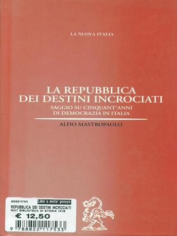 La repubblica dei destini incrociati. Saggio su cinquant'anni di democrazia in Italia - Alfio Mastropaolo - Libro La Nuova Italia 1999, Biblioteca di storia | Libraccio.it