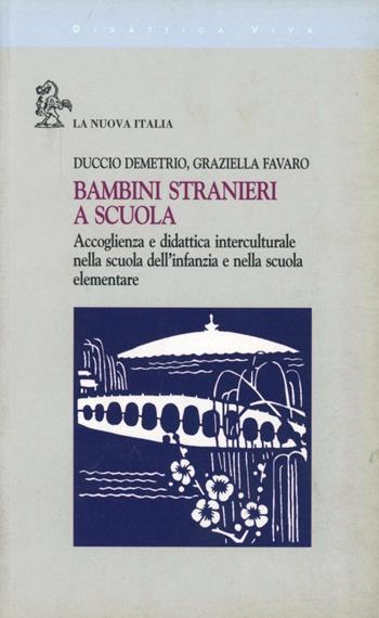 Bambini stranieri a scuola. Accoglienza e didattica interculturale nella scuola dell'infanzia e nella scuola elementare - Duccio Demetrio, Graziella Favaro - Libro La Nuova Italia 1999, Didattica viva | Libraccio.it
