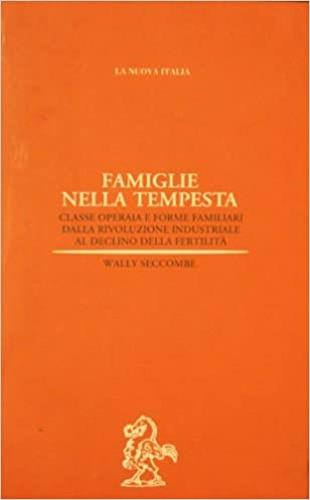 Famiglie nella tempesta. Classe operaia e forme familiari dalla rivoluzione industriale al declino della fertilità - Wally Seccombe - Libro La Nuova Italia 1997, Biblioteca di storia | Libraccio.it