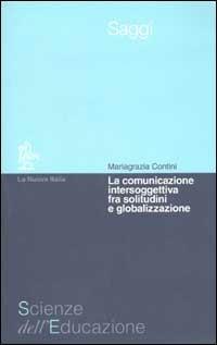 La comunicazione intersoggettiva fra solitudine e globalizzazione - M. Grazia Contini - Libro La Nuova Italia 2002, Scienze dell'educazione. Saggi | Libraccio.it
