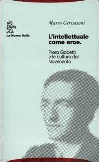 L'intellettuale come eroe. Piero Gobetti e le culture del Novecento - Marco Gervasoni - Libro La Nuova Italia 2000, Biblioteca di storia | Libraccio.it