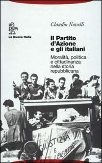 Il partito d'Azione e gli italiani. Moralità, politica e cittadinanza nella storia repubblicana - Claudio Novelli - Libro La Nuova Italia 2000, Biblioteca di storia | Libraccio.it