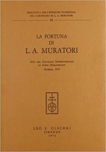 La fortuna di L. A. Muratori. Atti del Convegno internazionale di studi muratoriani (1972)  - Libro Olschki 1975, Centro di studi muratoriani. Biblioteca | Libraccio.it