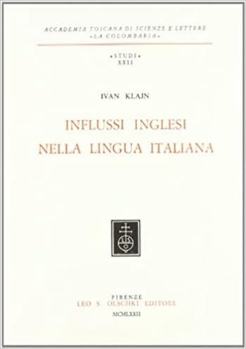 Influssi inglesi nella lingua italiana - Ivan Klajn - Libro Olschki 2017, Accademia toscana di scienze e lettere «La Colombaria». Serie studi | Libraccio.it