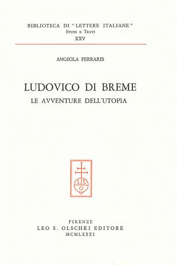 Ludovico di Breme. Le avventure dell'utopia - Angiola Ferraris - Libro Olschki 1981, Biblioteca di «Lettere Italiane». Studi e testi | Libraccio.it