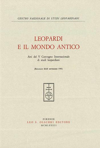 Leopardi e il mondo antico. Atti del 5º Convegno internazionale di studi leopardiani (Recanati, 22-25 settembre 1980)  - Libro Olschki 1982, Centro nazionale di studi leopardiani | Libraccio.it