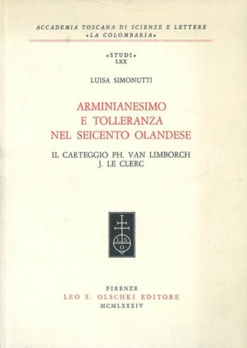 Arminianesimo e tolleranza nel Seicento olandese. Il carteggio Ph. Van Linborch-J. Le Clerc - Luisa Simonutti - Libro Olschki 1984, Accademia toscana di scienze e lettere «La Colombaria». Serie studi | Libraccio.it