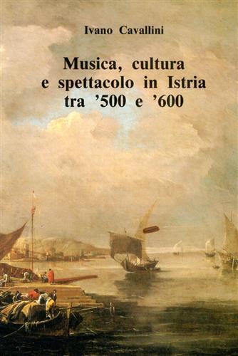 Musica, cultura e spettacolo in Istria tra '500 e '600 - Ivano Cavallini - Libro Olschki 1990, Studi di musica veneta | Libraccio.it
