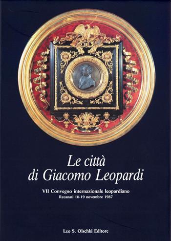 Le città di Giacomo Leopardi. Atti del 7º Convegno internazionale di studi leopardiani (Recanati, 16-19 novembre 1987)  - Libro Olschki 2022, Centro nazionale di studi leopardiani | Libraccio.it