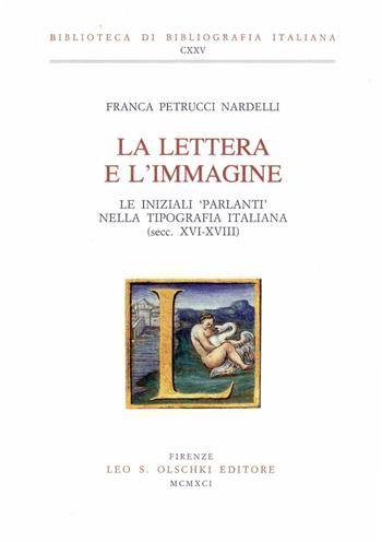 La lettera e l'immagine. Le iniziali «parlanti» nella tipografia italiana (secc. XVI-XVIII) - Franca Petrucci Nardelli - Libro Olschki 1991, Biblioteca di bibliografia italiana | Libraccio.it