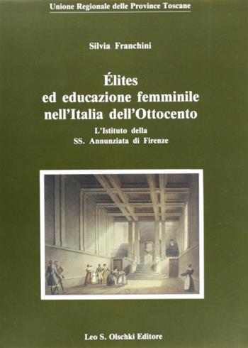 Élites ed educazione femminile nell'Italia dell'Ottocento. L'Istituto della Ss. Annunziata di Firenze - Silvia Franchini - Libro Olschki 1993, Biblioteca storia tosc. mod. e contemp. | Libraccio.it