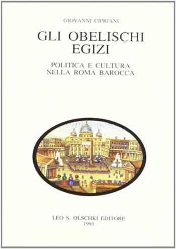 Gli obelischi egizi. Politica e cultura nella Roma barocca - Giovanni Cipriani - Libro Olschki 1993, Accademia toscana di scienze e lettere «La Colombaria». Serie studi | Libraccio.it