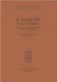 Il soggetto e la storia. Biografia e autobiografia in L. A. Muratori. Atti della 2ª Giornata di studi muratoriani (Vignola, 23 ottobre 1993)  - Libro Olschki 1994, Centro di studi muratoriani. Biblioteca | Libraccio.it