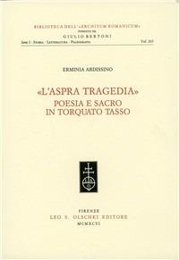 L'aspra tragedia. Poesia e sacro in Torquato Tasso - Erminia Ardissino - Libro Olschki 1996, Biblioteca dell'«Archivum Romanicum». Serie I: Storia, letteratura, paleografia | Libraccio.it