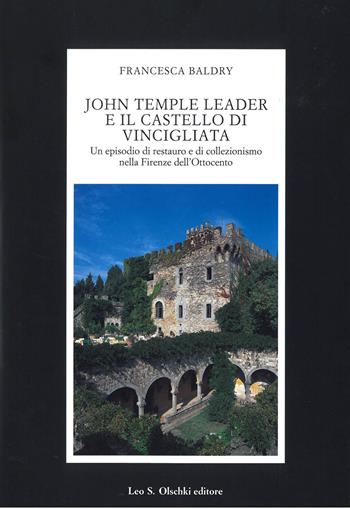 John Temple Leader e il castello di Vincigliata. Un episodio di restauro e di collezionismo nella Firenze dell'Ottocento - Francesca Baldry - Libro Olschki 1997, Fondazione Carlo Marchi. Studi | Libraccio.it