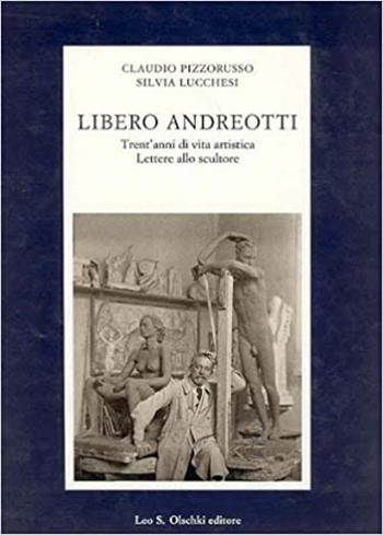 Libero Andreotti. Trent'anni di vita artistica. Lettere allo scultore - Claudio Pizzorusso, Silvia Lucchesi - Libro Olschki 1997, Fondazione Carlo Marchi. Studi | Libraccio.it