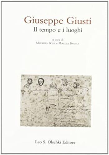 Giuseppe Giusti. Il tempo e i luoghi  - Libro Olschki 2022, Biblioteca storica toscana. serie II | Libraccio.it