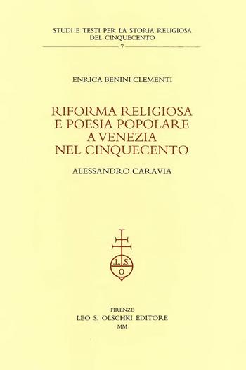 Riforma religiosa e poesia popolare a Venezia nel Cinquecento. Alessandro Caravia - Enrica Benini Clementi - Libro Olschki 2015, Studi e testi storia rel. del '500 | Libraccio.it