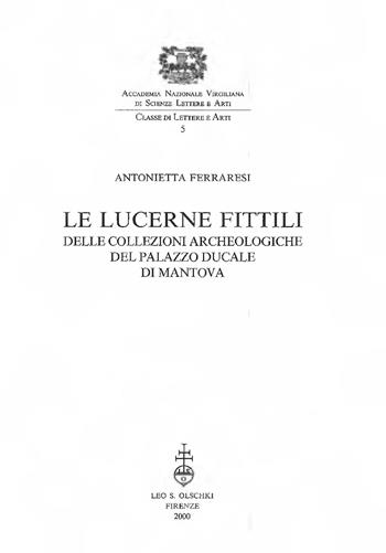 Le lucerne fittili delle collezioni archeologiche del Palazzo Ducale di Mantova - Antonietta Ferraresi - Libro Olschki 2000, Accademia nazionale virgiliana | Libraccio.it