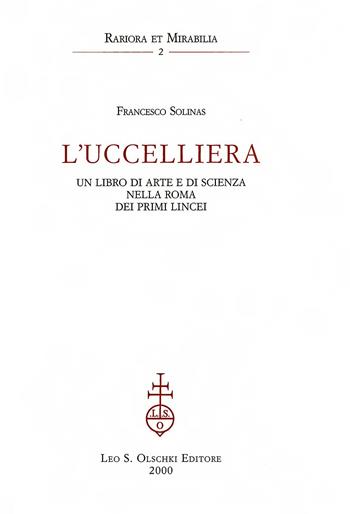 L'uccelliera. Un libro di arte e di scienza nella Roma dei primi Lincei - Francesco Solinas - Libro Olschki 2015, Rariora et mirabilia | Libraccio.it