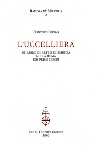 L'uccelliera. Un libro di arte e di scienza nella Roma dei primi Lincei - Francesco Solinas - Libro Olschki 2000, Rariora et mirabilia | Libraccio.it