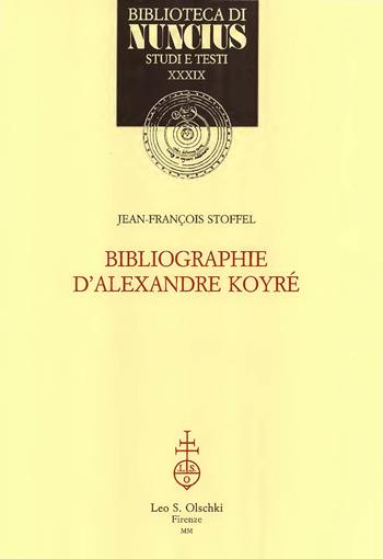 Bibliographie d'Alexandre Koyré - Jean-François Stoffel - Libro Olschki 2000, Biblioteca di Nuncius | Libraccio.it