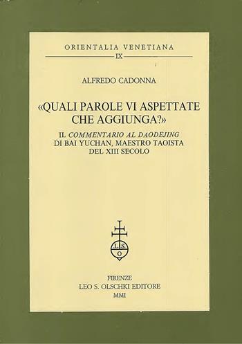 Quali parole vi aspettate che aggiunga? Il commentario del Daodejing di Bai Yuchan, maestro taoista del XIII secolo - Alfredo Cadonna - Libro Olschki 2001, Orientalia venetiana | Libraccio.it