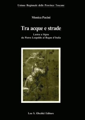 Tra acque e strade. Lastra a Signa da Pietro Leopoldo al Regno d'Italia - Monica Pacini - Libro Olschki 2001, Biblioteca storia tosc. mod. e contemp. | Libraccio.it
