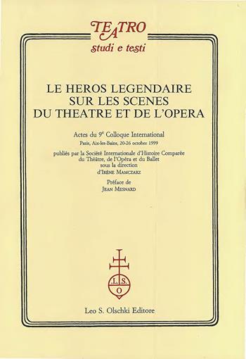 Le héros legendaire sur les scènes du théatre et de l'opéra. Actes du 9/e Colloque international (Aix-les-Bains, 20-26 ottobre 1999)  - Libro Olschki 2001, Teatro. Studi e testi | Libraccio.it