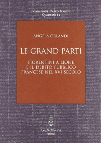 Le grand parti. Fiorentini a Lione e il debito pubblico francese nel XVI secolo - Angela Orlandi - Libro Olschki 2002, Fondazione Carlo Marchi. Quaderni | Libraccio.it