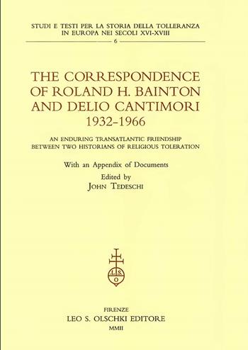 The correspondence of Roland H. Bainton and Delio Cantimori (1932-1966). An enduring transatlantic friendship between two historians of religious toleration  - Libro Olschki 2002, Studi e testi per la storia della tolleranza in Europa nei secoli XVI-XVIII | Libraccio.it