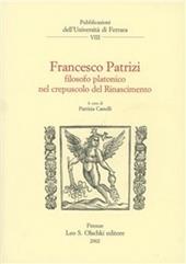 Francesco Patrizi. Filosofo platonico nel crepuscolo del Rinascimento