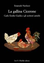 La gallina Cicerone. Carlo Emilio Gadda e gli scrittori antichi - Emanuele Narducci - Libro Olschki 2003, Accademia toscana di scienze e lettere «La Colombaria». Serie studi | Libraccio.it