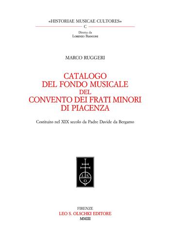 Catalogo del Fondo musicale del Convento dei frati minori di Piacenza. Costituito nel XIX secolo da padre Davide da Bergamo - Marco Ruggeri - Libro Olschki 2003, Historiae musicae cultores | Libraccio.it