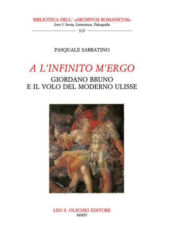 A l'infinito m'ergo. Giordano Bruno e il volo del moderno Ulisse - Pasquale Sabbatino - Libro Olschki 2003, Biblioteca dell'Archivum romanicum | Libraccio.it