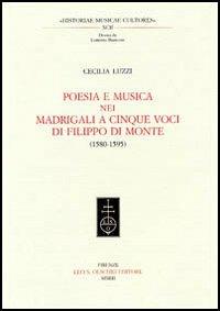 Poesia e musica nei madrigali a cinque voci di Filippo Di Monte (1580-1595) - Cecilia Luzzi - Libro Olschki 2003, Historiae musicae cultores. Biblioteca | Libraccio.it