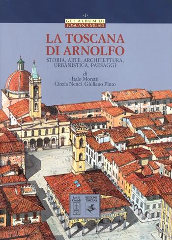 La Toscana di Arnolfo. Storia, arte, architettura, urbanistica, paesaggi  - Libro Olschki 2004, Toscana musei. Album | Libraccio.it